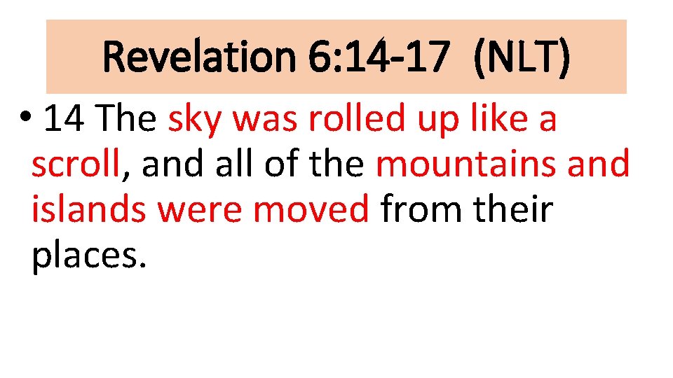 Revelation 6: 14 -17 (NLT) • 14 The sky was rolled up like a