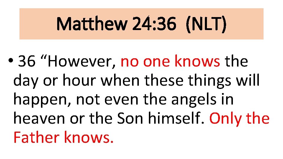 Matthew 24: 36 (NLT) • 36 “However, no one knows the day or hour