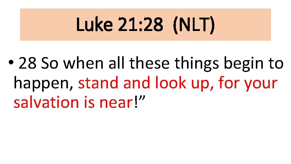 Luke 21: 28 (NLT) • 28 So when all these things begin to happen,