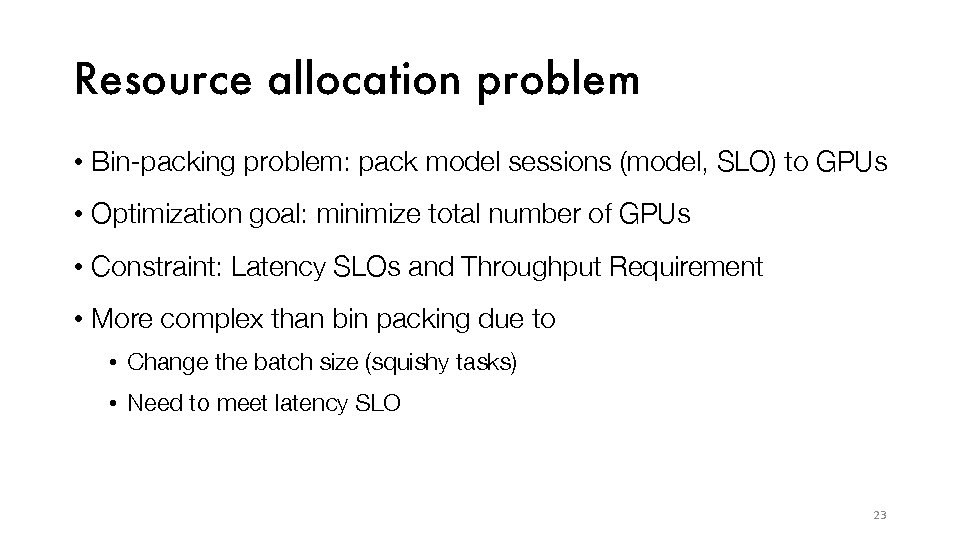 Resource allocation problem • Bin-packing problem: pack model sessions (model, SLO) to GPUs •