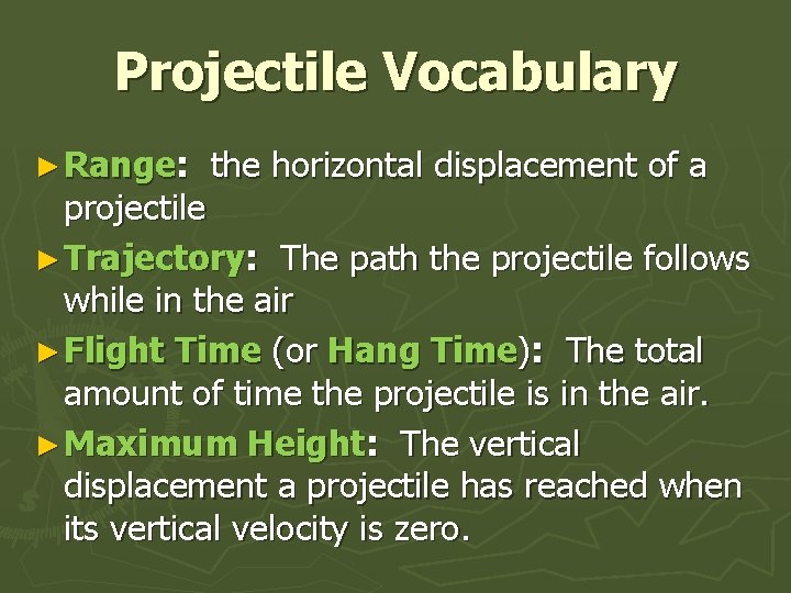 Projectile Vocabulary ► Range: the horizontal displacement of a projectile ► Trajectory: The path