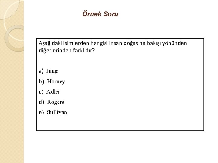 Örnek Soru Aşağıdaki isimlerden hangisi insan doğasına bakışı yönünden diğerlerinden farklıdır? a) Jung b)