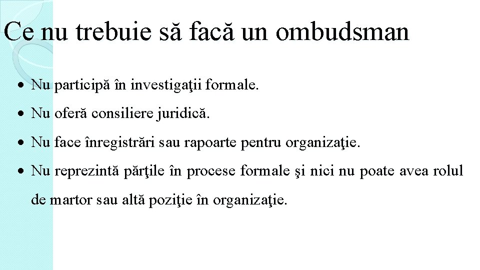 Ce nu trebuie să facă un ombudsman Nu participă în investigaţii formale. Nu oferă