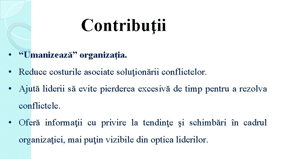 Contribuţii • “Umanizează” organizaţia. • Reduce costurile asociate soluţionării conflictelor. • Ajută liderii să