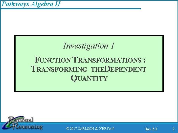 Pathways Algebra II Investigation 1 FUNCTION TRANSFORMATIONS : TRANSFORMING THEDEPENDENT QUANTITY © 2017 CARLSON