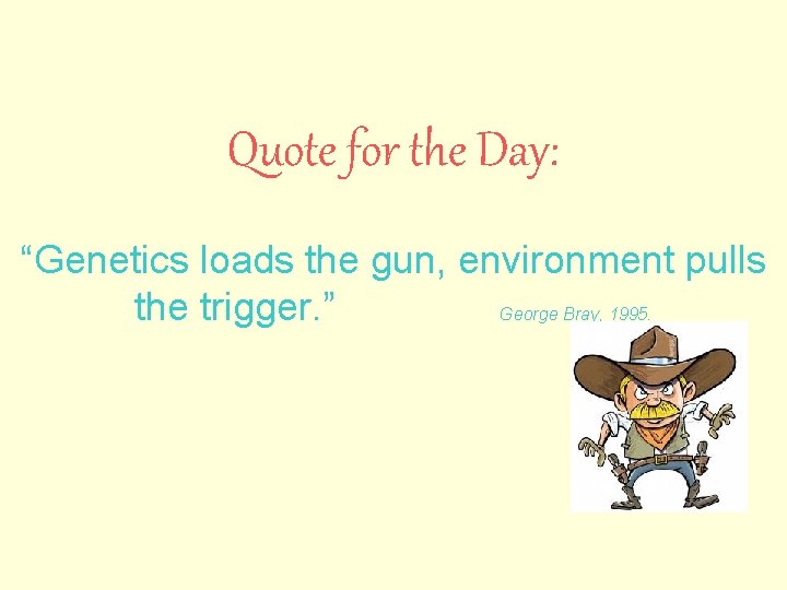 Quote for the Day: “Genetics loads the gun, environment pulls the trigger. ” George