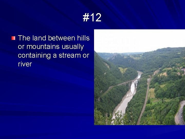 #12 The land between hills or mountains usually containing a stream or river 