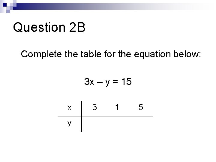 Question 2 B Complete the table for the equation below: 3 x – y