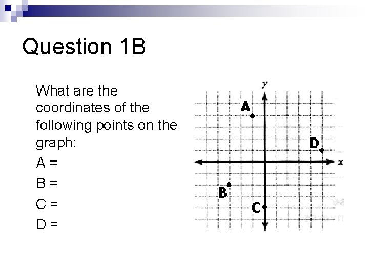 Question 1 B What are the coordinates of the following points on the graph: