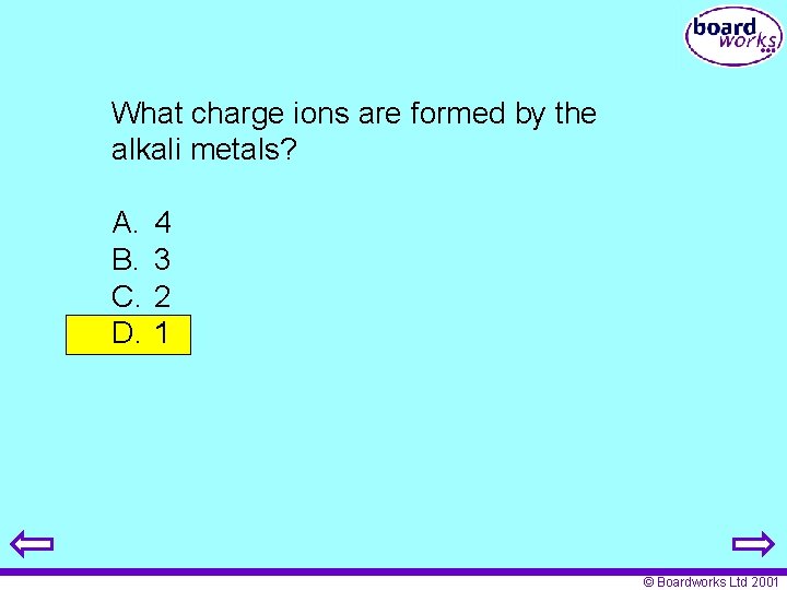 What charge ions are formed by the alkali metals? A. B. C. D. 4