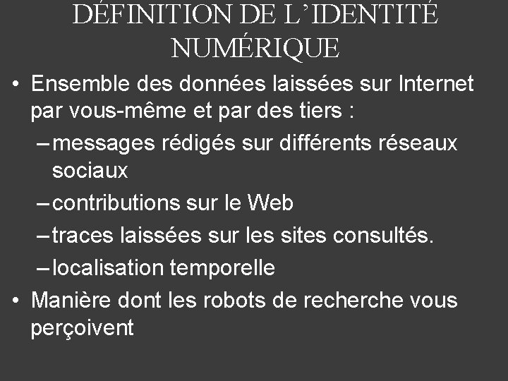 DÉFINITION DE L’IDENTITÉ NUMÉRIQUE • Ensemble des données laissées sur Internet par vous-même et