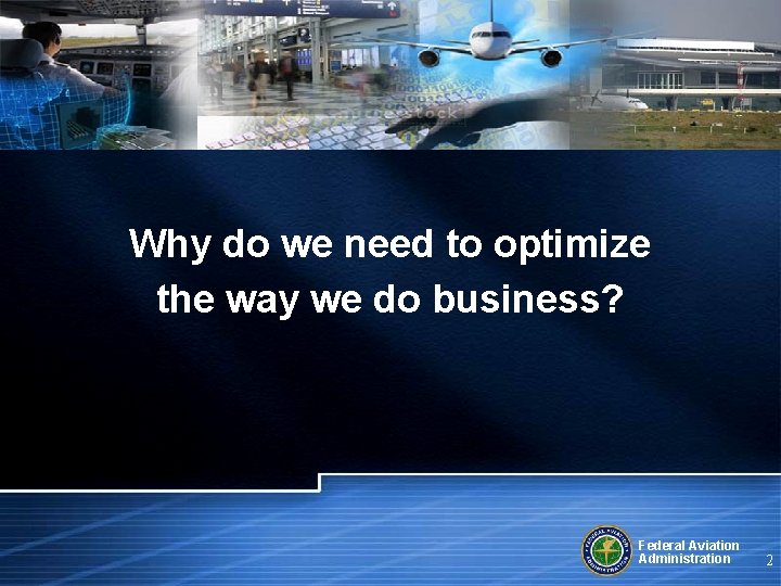 Why do we need to optimize the way we do business? Federal Aviation Administration