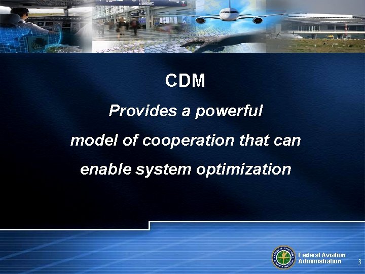 CDM Provides a powerful model of cooperation that can enable system optimization Federal Aviation