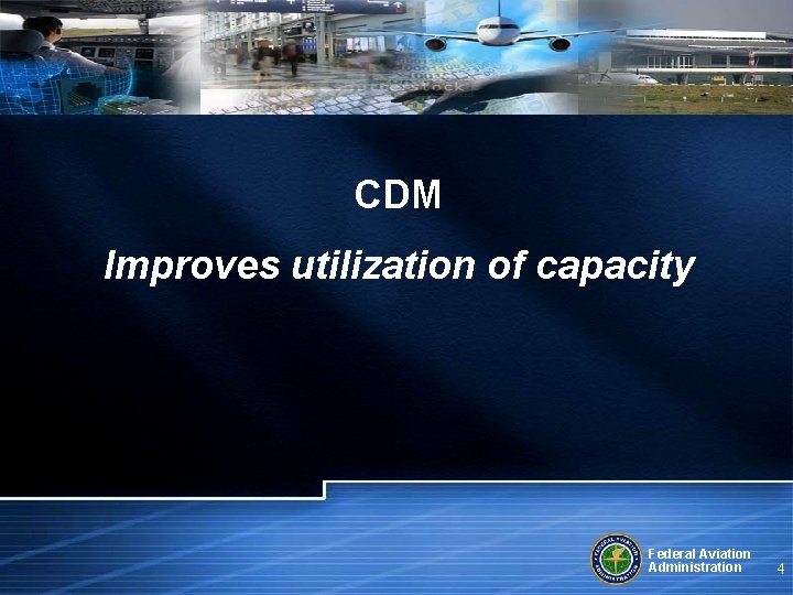 “ CDM Improves utilization of capacity Federal Aviation Administration 4 