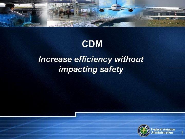 CDM Increase efficiency without impacting safety Federal Aviation Administration 5 