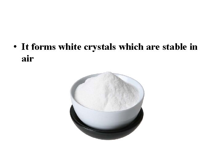  • It forms white crystals which are stable in air 