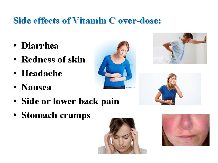 Side effects of Vitamin C over-dose: • • • Diarrhea Redness of skin Headache