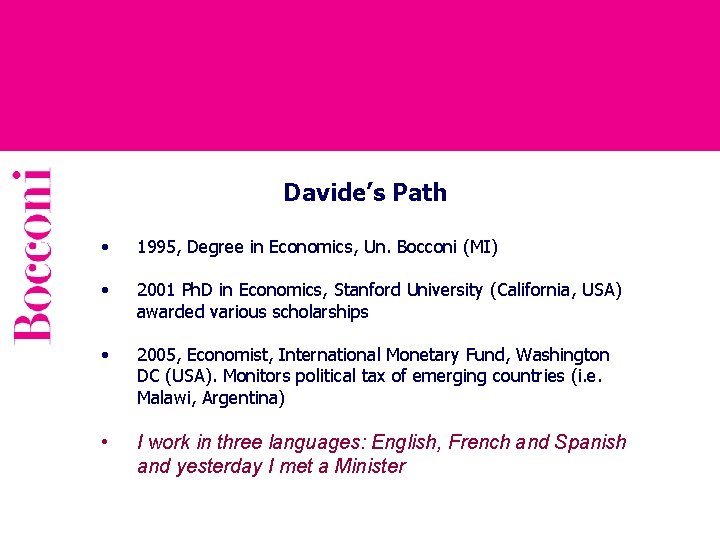 Davide’s Path • 1995, Degree in Economics, Un. Bocconi (MI) • 2001 Ph. D