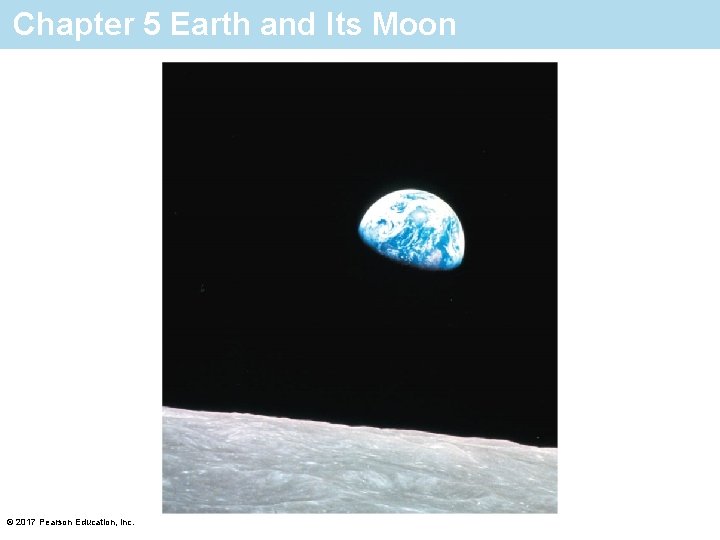 Chapter 5 Earth and Its Moon © 2017 Pearson Education, Inc. 