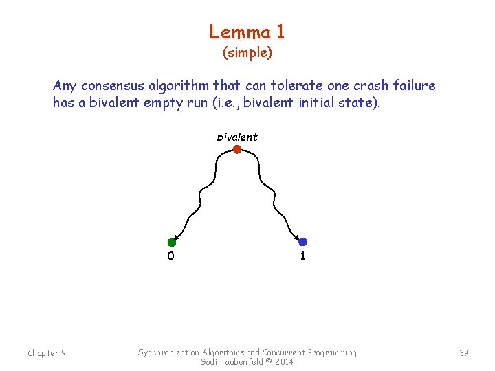 Lemma 1 (simple) Any consensus algorithm that can tolerate one crash failure has a