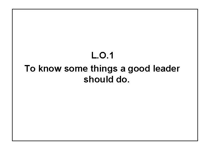 L. O. 1 To know some things a good leader should do. 