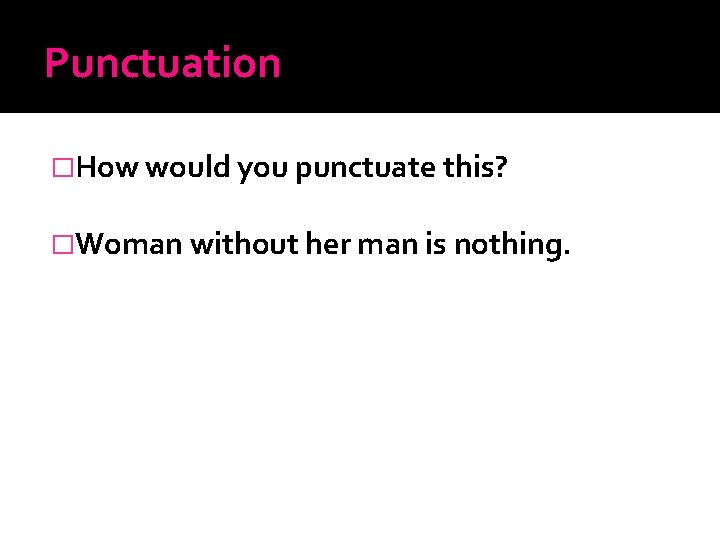 Punctuation �How would you punctuate this? �Woman without her man is nothing. 