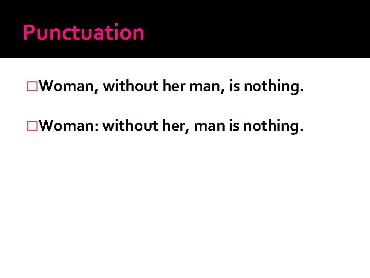 Punctuation �Woman, without her man, is nothing. �Woman: without her, man is nothing. 