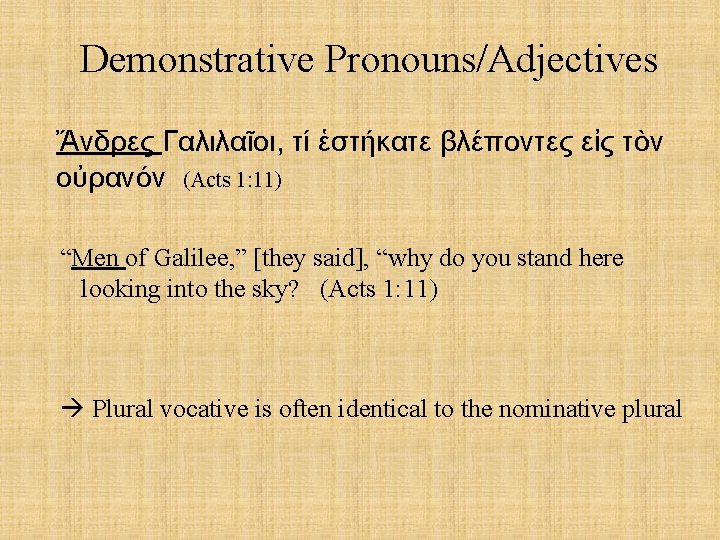 Demonstrative Pronouns/Adjectives Ἄνδρες Γαλιλαῖοι, τί ἑστήκατε βλέποντες εἰς τὸν οὐρανόν (Acts 1: 11) “Men