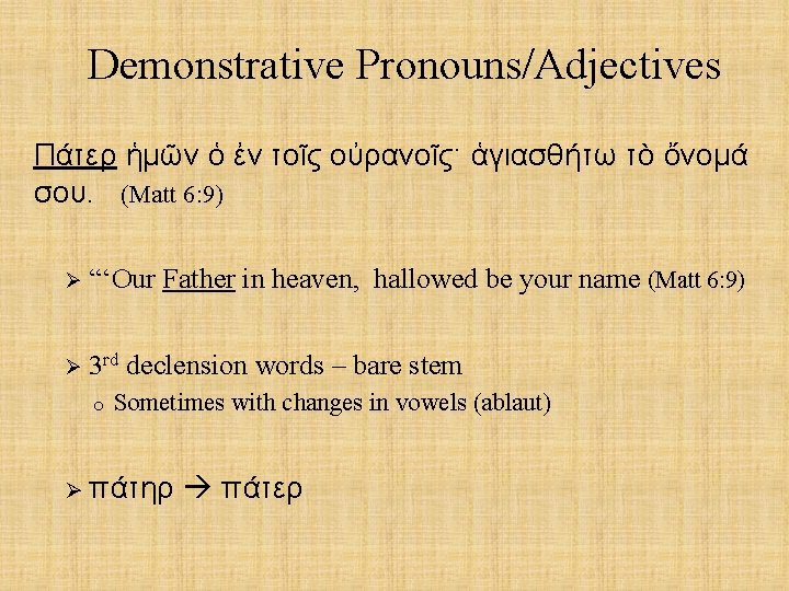 Demonstrative Pronouns/Adjectives Πάτερ ἡμῶν ὁ ἐν τοῖς οὐρανοῖς· ἁγιασθήτω τὸ ὄνομά σου. (Matt 6: