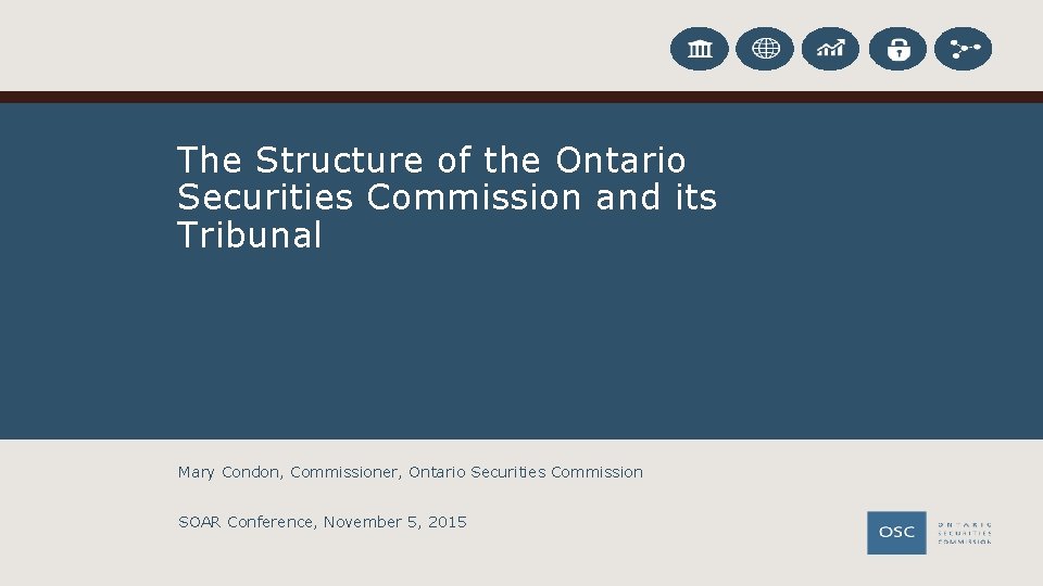 The Structure of the Ontario Securities Commission and its Tribunal Mary Condon, Commissioner, Ontario