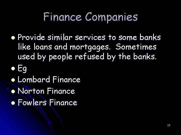 Finance Companies Provide similar services to some banks like loans and mortgages. Sometimes used