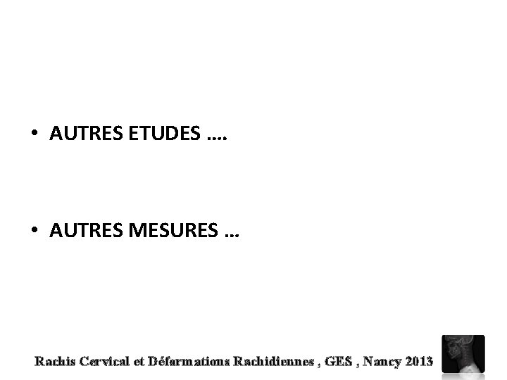  • AUTRES ETUDES …. • AUTRES MESURES … Rachis Cervical et Déformations Rachidiennes