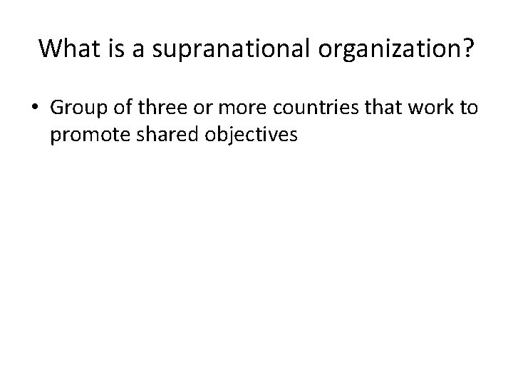 What is a supranational organization? • Group of three or more countries that work