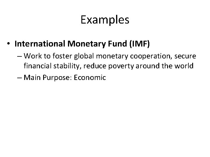 Examples • International Monetary Fund (IMF) – Work to foster global monetary cooperation, secure