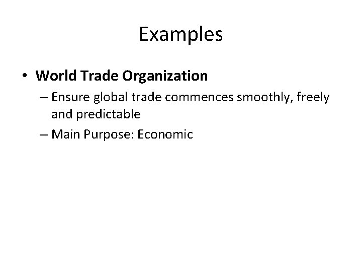 Examples • World Trade Organization – Ensure global trade commences smoothly, freely and predictable