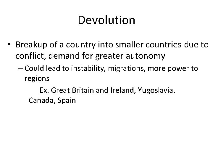 Devolution • Breakup of a country into smaller countries due to conflict, demand for