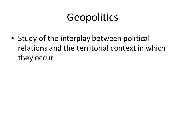 Geopolitics • Study of the interplay between political relations and the territorial context in