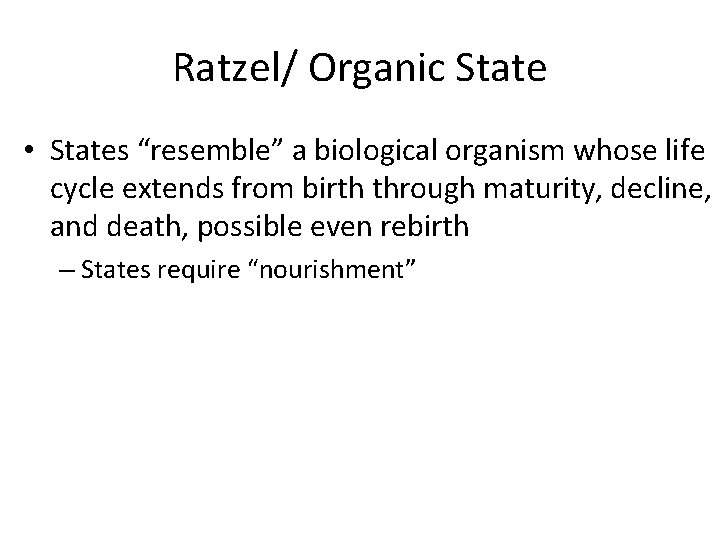 Ratzel/ Organic State • States “resemble” a biological organism whose life cycle extends from
