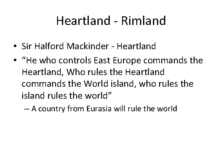 Heartland - Rimland • Sir Halford Mackinder - Heartland • “He who controls East