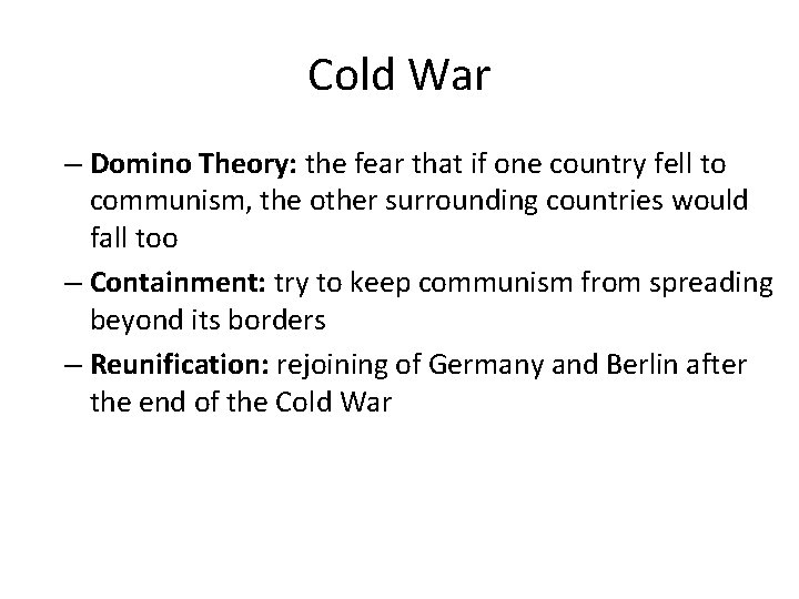 Cold War – Domino Theory: the fear that if one country fell to communism,