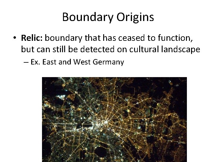 Boundary Origins • Relic: boundary that has ceased to function, but can still be