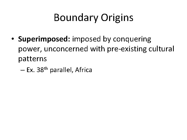 Boundary Origins • Superimposed: imposed by conquering power, unconcerned with pre-existing cultural patterns –