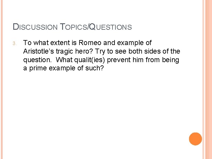 DISCUSSION TOPICS/QUESTIONS 3. To what extent is Romeo and example of Aristotle’s tragic hero?