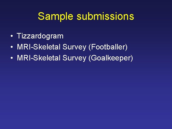 Sample submissions • Tizzardogram • MRI-Skeletal Survey (Footballer) • MRI-Skeletal Survey (Goalkeeper) 