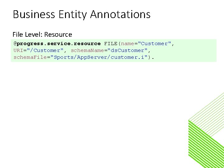 Business Entity Annotations File Level: Resource @progress. service. resource FILE(name="Customer", URI="/Customer", schema. Name="ds. Customer",