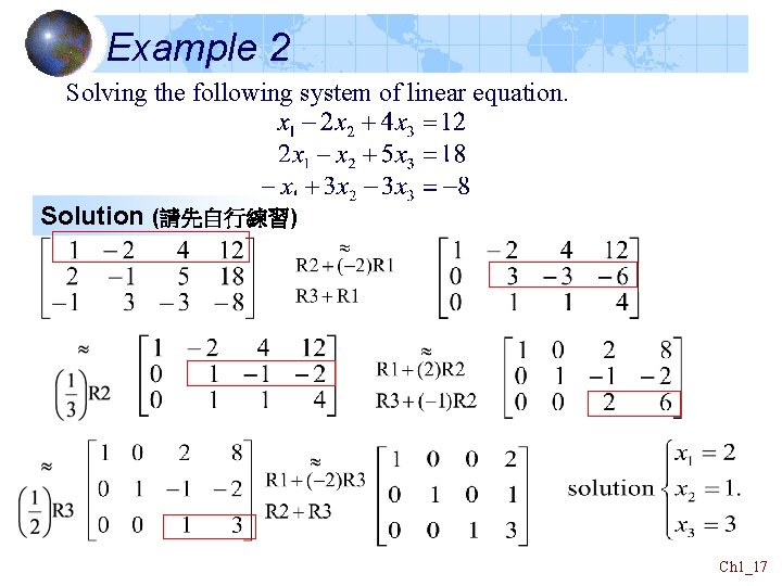 Example 2 Solving the following system of linear equation. Solution (請先自行練習) Ch 1_17 Example 2 Solving the following system of linear equation. Solution (請先自行練習) Ch 1_17