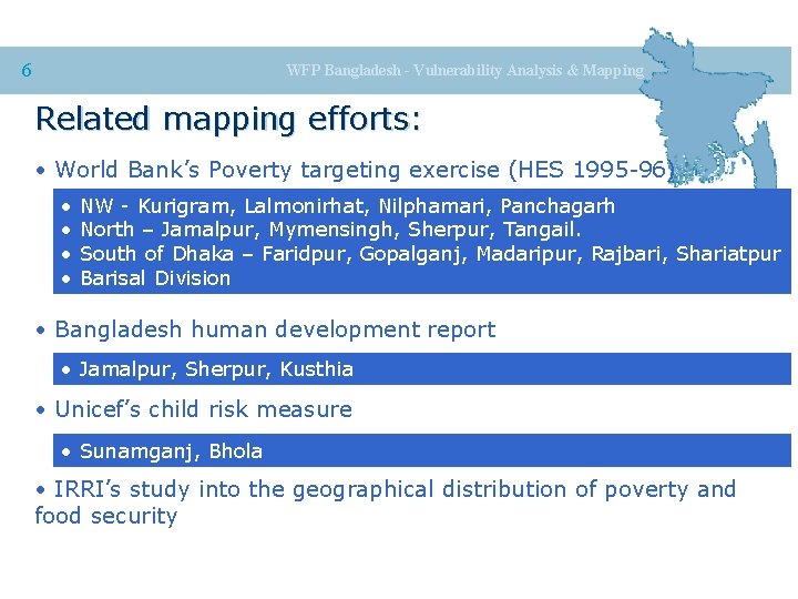 6 WFP Bangladesh - Vulnerability Analysis & Mapping Related mapping efforts: • World Bank’s