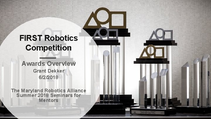 FIRST Robotics Competition Awards Overview Grant Dekker 6/2/2018 The Maryland Robotics Alliance Summer 2018