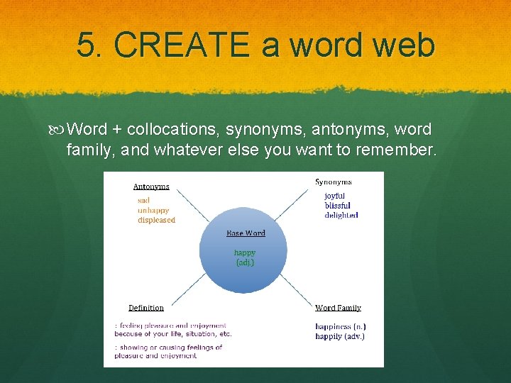5. CREATE a word web Word + collocations, synonyms, antonyms, word family, and whatever