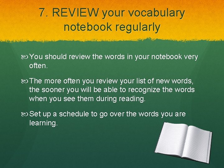 7. REVIEW your vocabulary notebook regularly You should review the words in your notebook